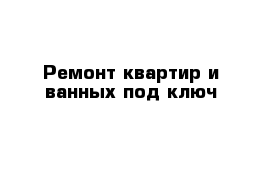  Ремонт квартир и ванных под ключ